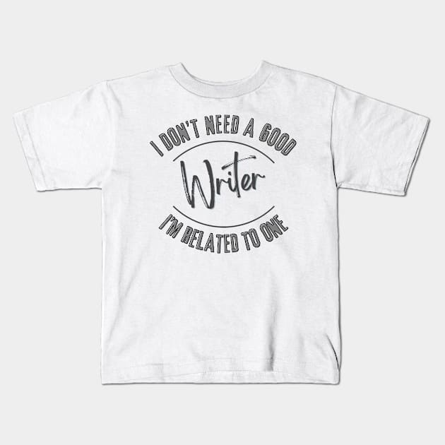 I don't need a good Writer I'm related to one Kids T-Shirt by Luvleigh